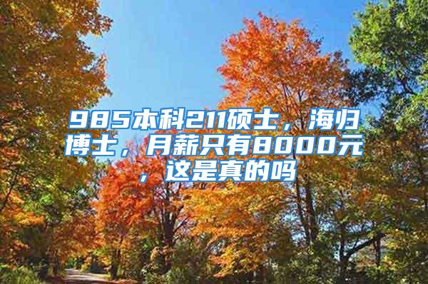 985本科211硕士，海归博士，月薪只有8000元，这是真的吗