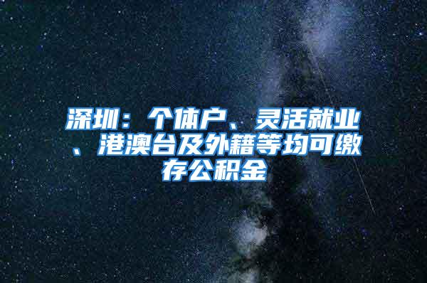 深圳：个体户、灵活就业、港澳台及外籍等均可缴存公积金