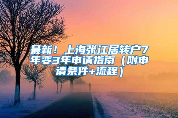 最新！上海张江居转户7年变3年申请指南（附申请条件+流程）