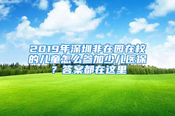 2019年深圳非在园在校的儿童怎么参加少儿医保？答案都在这里