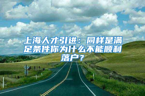 上海人才引进：同样是满足条件你为什么不能顺利落户？