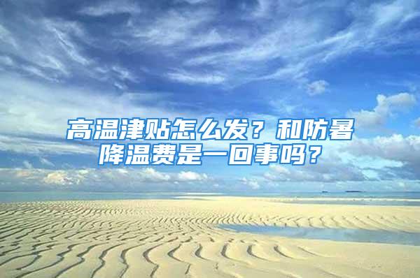 高温津贴怎么发？和防暑降温费是一回事吗？