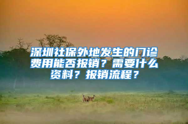 深圳社保外地发生的门诊费用能否报销？需要什么资料？报销流程？