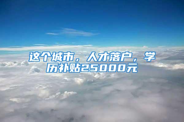 这个城市，人才落户，学历补贴25000元