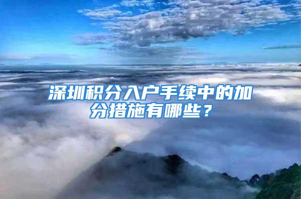 深圳积分入户手续中的加分措施有哪些？