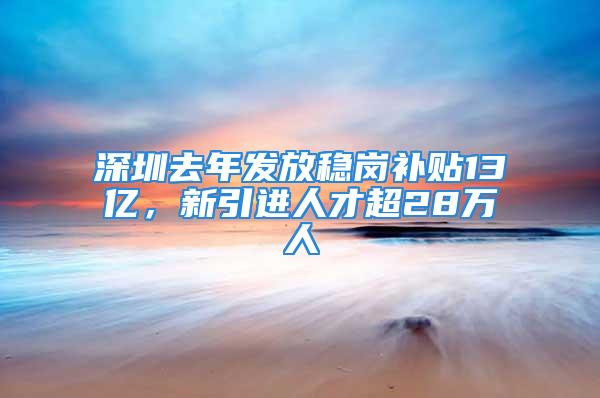 深圳去年发放稳岗补贴13亿，新引进人才超28万人