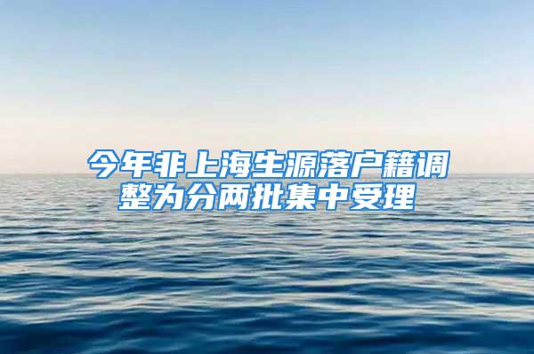 今年非上海生源落户籍调整为分两批集中受理