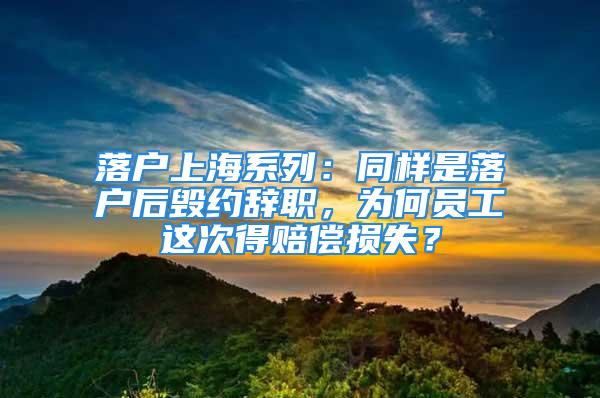 落户上海系列：同样是落户后毁约辞职，为何员工这次得赔偿损失？