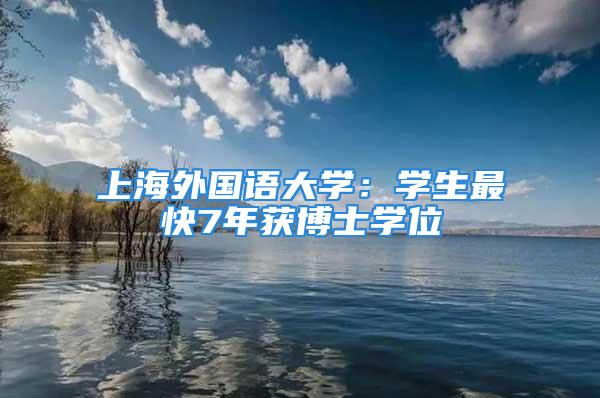 上海外国语大学：学生最快7年获博士学位