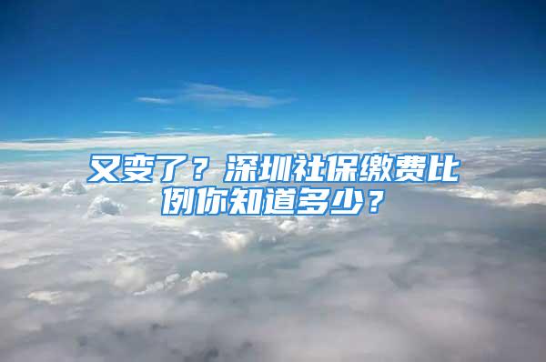 又变了？深圳社保缴费比例你知道多少？