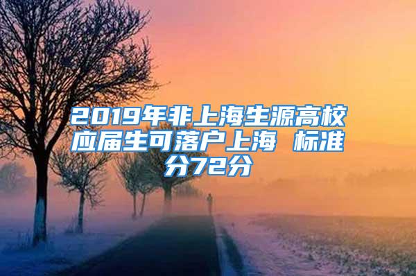 2019年非上海生源高校应届生可落户上海 标准分72分