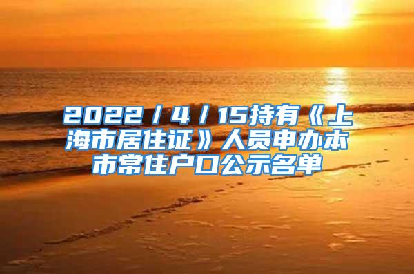 2022／4／15持有《上海市居住证》人员申办本市常住户口公示名单