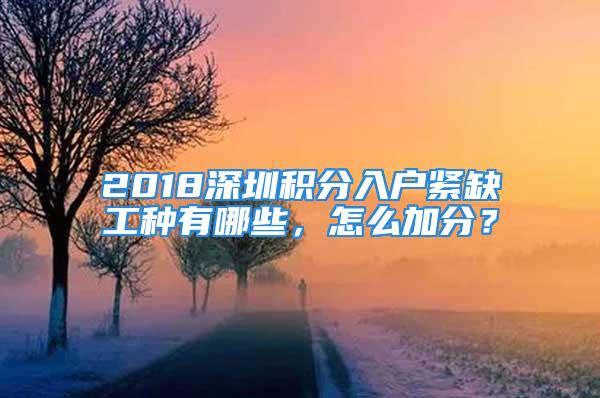 2018深圳积分入户紧缺工种有哪些，怎么加分？