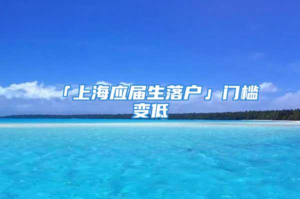 「上海应届生落户」门槛变低