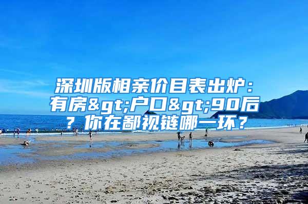 深圳版相亲价目表出炉：有房>户口>90后？你在鄙视链哪一环？