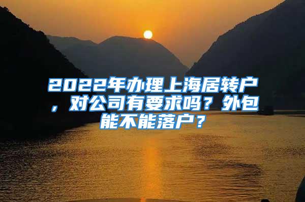 2022年办理上海居转户，对公司有要求吗？外包能不能落户？