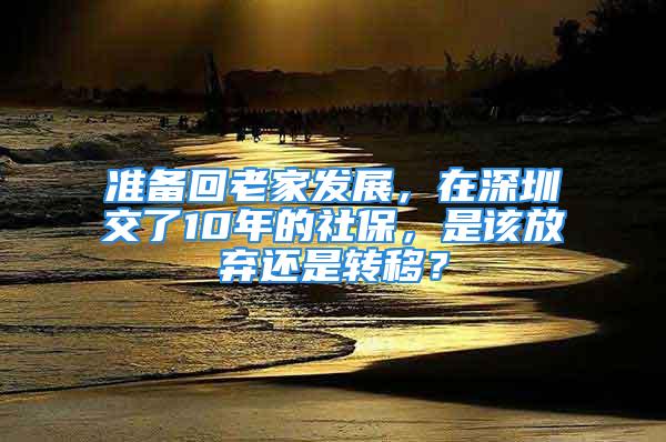 准备回老家发展，在深圳交了10年的社保，是该放弃还是转移？