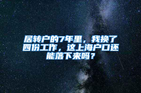 居转户的7年里，我换了四份工作，这上海户口还能落下来吗？