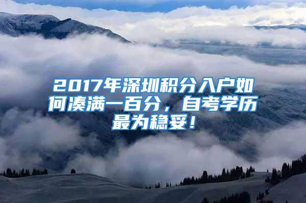 2017年深圳积分入户如何凑满一百分，自考学历最为稳妥！