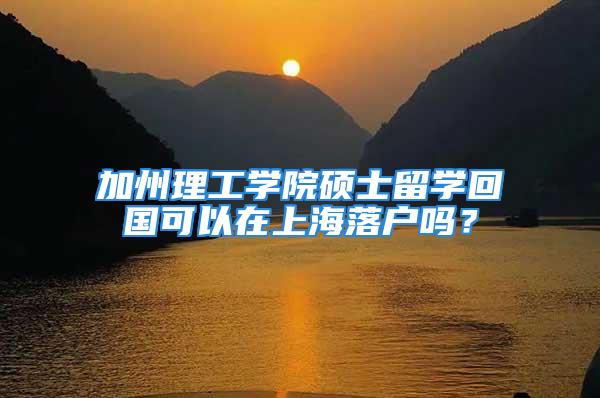 加州理工学院硕士留学回国可以在上海落户吗？