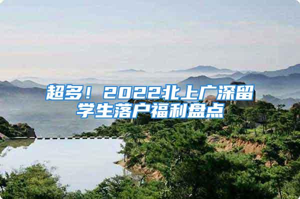 超多！2022北上广深留学生落户福利盘点