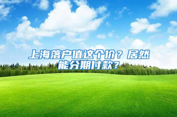 上海落户值这个价？居然能分期付款？