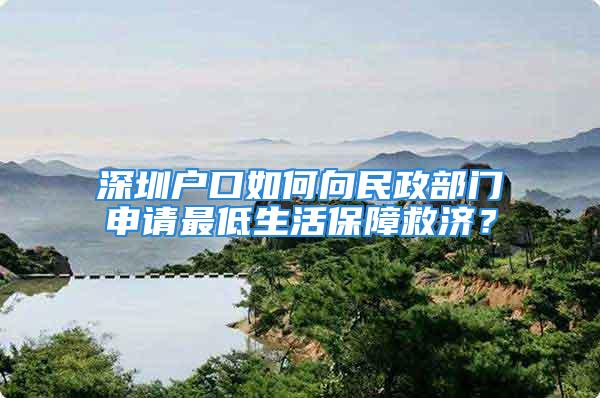 深圳户口如何向民政部门申请最低生活保障救济？