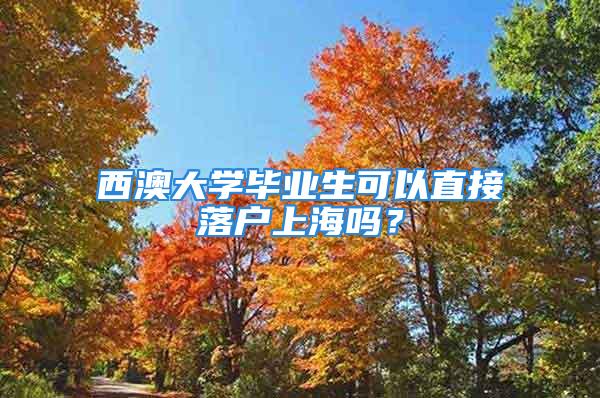 西澳大学毕业生可以直接落户上海吗？