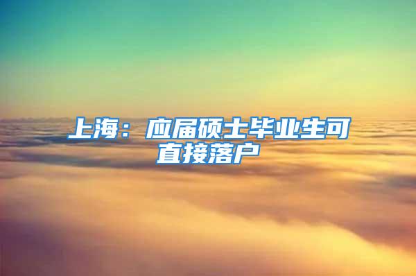 上海：应届硕士毕业生可直接落户