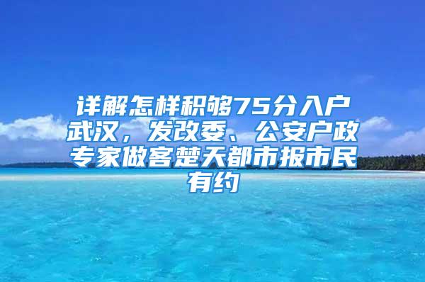 详解怎样积够75分入户武汉，发改委、公安户政专家做客楚天都市报市民有约