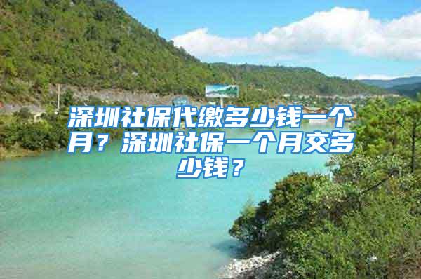 深圳社保代缴多少钱一个月？深圳社保一个月交多少钱？