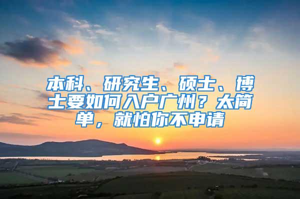 本科、研究生、硕士、博士要如何入户广州？太简单，就怕你不申请