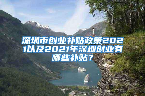 深圳市创业补贴政策2021以及2021年深圳创业有哪些补贴？