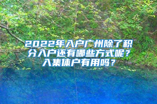 2022年入户广州除了积分入户还有哪些方式呢？入集体户有用吗？