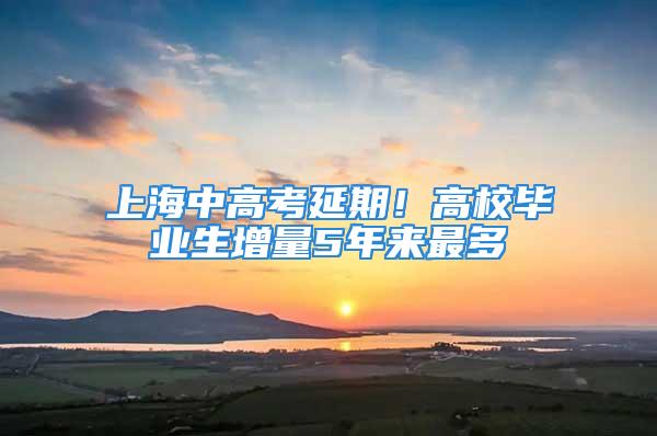 上海中高考延期！高校毕业生增量5年来最多