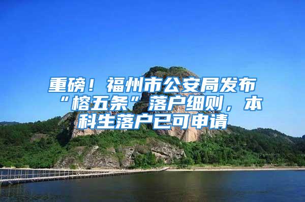 重磅！福州市公安局发布“榕五条”落户细则，本科生落户已可申请