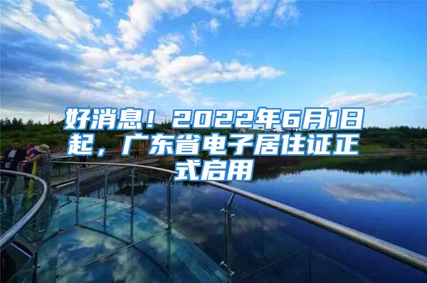 好消息！2022年6月1日起，广东省电子居住证正式启用