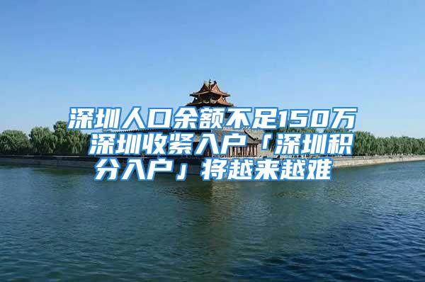 深圳人口余额不足150万 深圳收紧入户「深圳积分入户」将越来越难