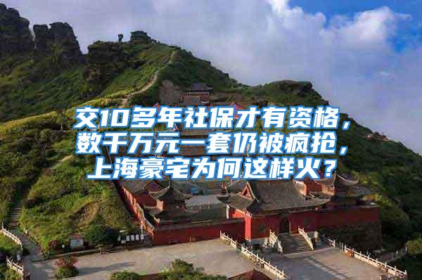 交10多年社保才有资格，数千万元一套仍被疯抢，上海豪宅为何这样火？