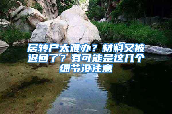 居转户太难办？材料又被退回了？有可能是这几个细节没注意