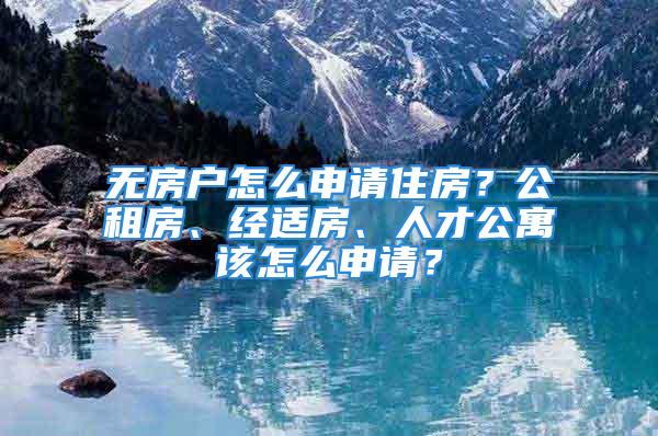 无房户怎么申请住房？公租房、经适房、人才公寓该怎么申请？