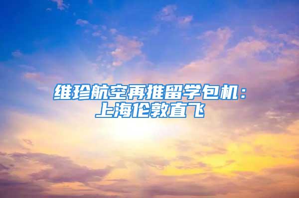 维珍航空再推留学包机：上海伦敦直飞