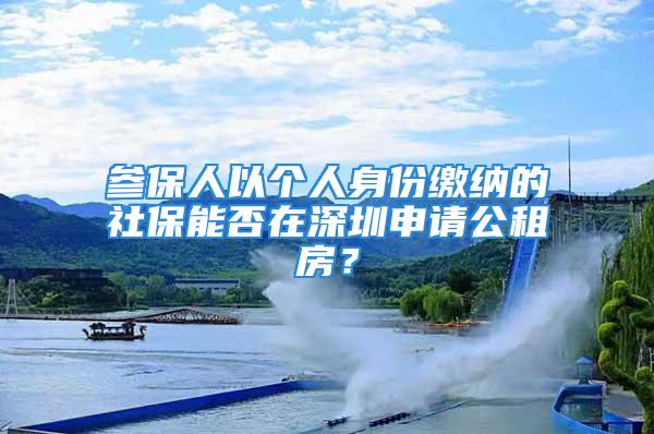 参保人以个人身份缴纳的社保能否在深圳申请公租房？