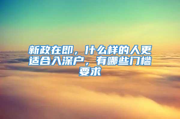 新政在即，什么样的人更适合入深户，有哪些门槛要求