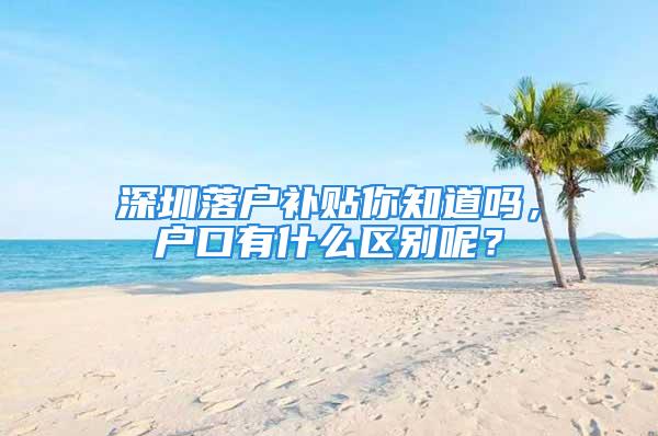 深圳落户补贴你知道吗，户口有什么区别呢？