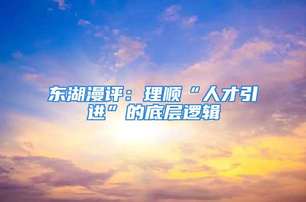 东湖漫评：理顺“人才引进”的底层逻辑