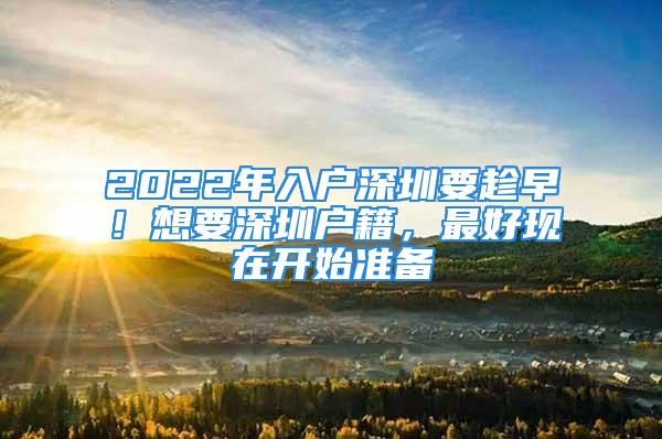 2022年入户深圳要趁早！想要深圳户籍，最好现在开始准备