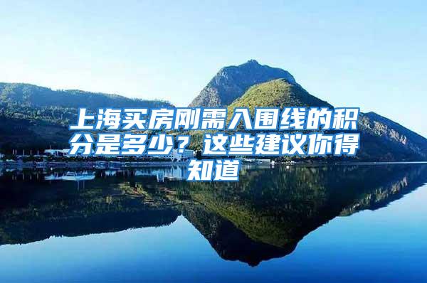 上海买房刚需入围线的积分是多少？这些建议你得知道