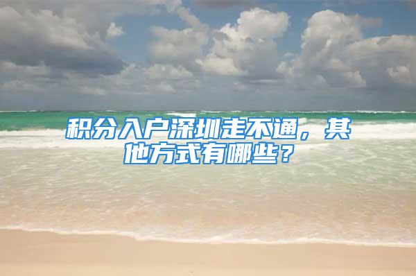 积分入户深圳走不通，其他方式有哪些？