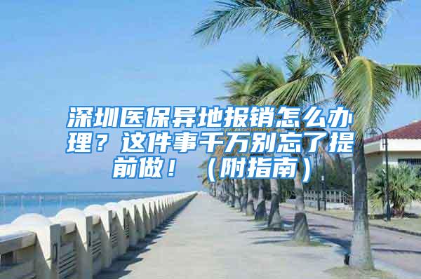 深圳医保异地报销怎么办理？这件事千万别忘了提前做！（附指南）